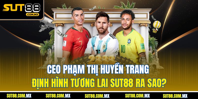 CEO Phạm Thị Huyền Trang Định Hình Tương Lai SUT88 Ra Sao?