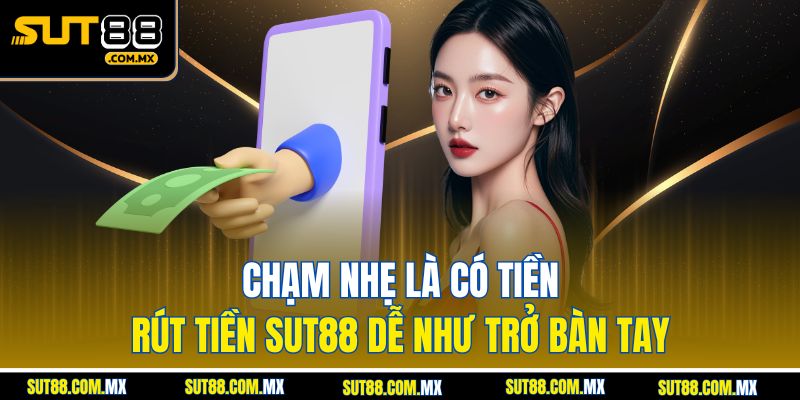 Chạm Nhẹ Là Có Tiền – Rút Tiền SUT88 Dễ Như Trở Bàn Tay