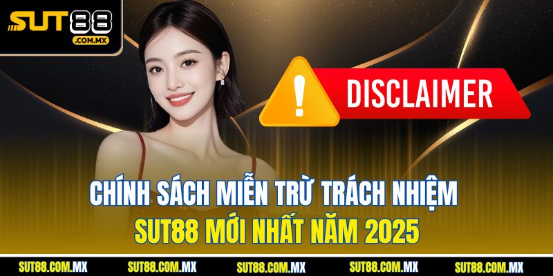 Chính Sách Miễn Trừ Trách Nhiệm SUT88 Mới Nhất Năm 2025
