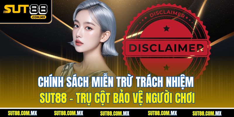 Chính Sách Miễn Trừ Trách Nhiệm SUT88: Trụ Cột Bảo Vệ Người Chơi