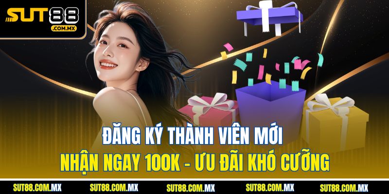 Đăng Ký Thành Viên Mới Nhận Ngay 100K – Ưu Đãi Khó Cưỡng