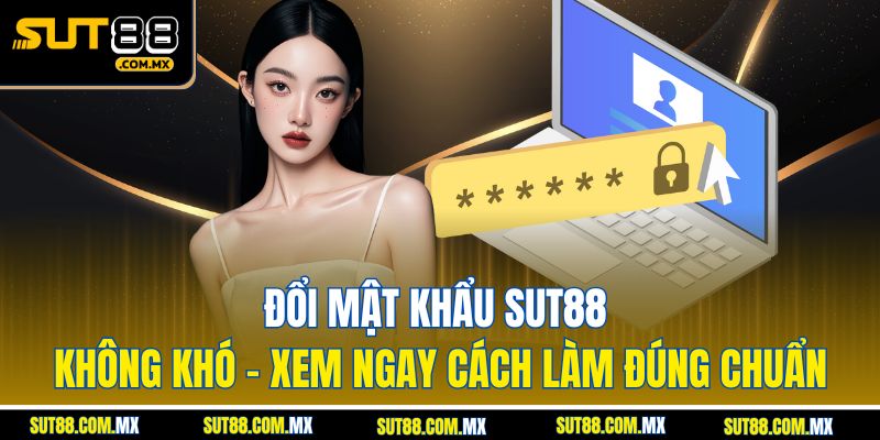 Đổi Mật Khẩu SUT88 Không Khó – Xem Ngay Cách Làm Đúng Chuẩn