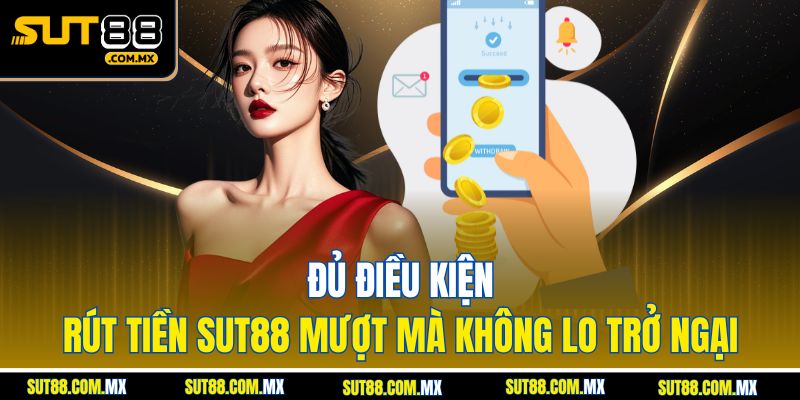 Đủ Điều Kiện – Rút Tiền SUT88 Mượt Mà Không Lo Trở Ngại