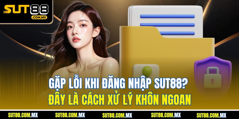Gặp Lỗi Khi Đăng Nhập SUT88? Đây Là Cách Xử Lý Khôn Ngoan