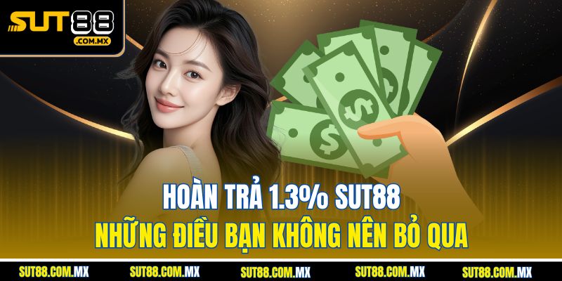 Hoàn Trả 1.3% SUT88 – Những Điều Bạn Không Nên Bỏ Qua