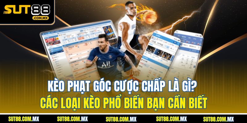 Kèo Phạt Góc Cược Chấp Là Gì? Điểm Danh Những Kèo Cá Cược Phổ Biến