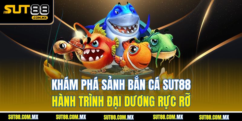 Khám Phá Sảnh Bắn Cá SUT88 – Hành Trình Đại Dương Rực Rỡ
