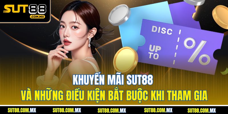 Khuyến mãi SUT88 và những điều kiện bắt buộc khi tham gia