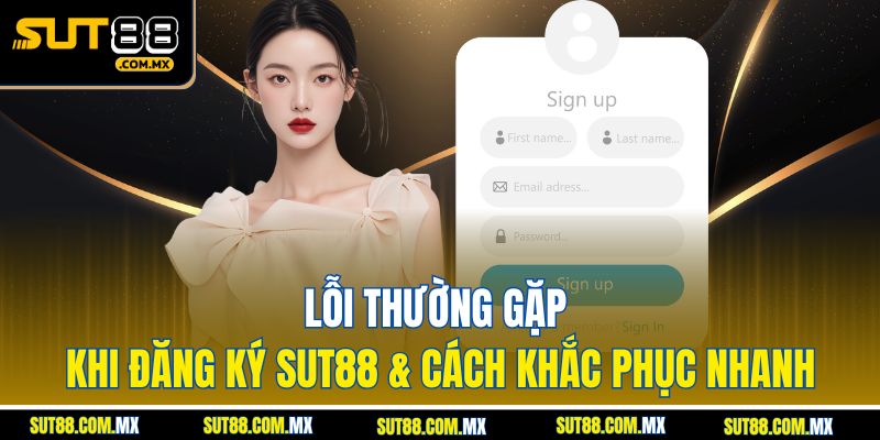 Lỗi Thường Gặp Khi Đăng Ký SUT88 & Cách Khắc Phục Nhanh