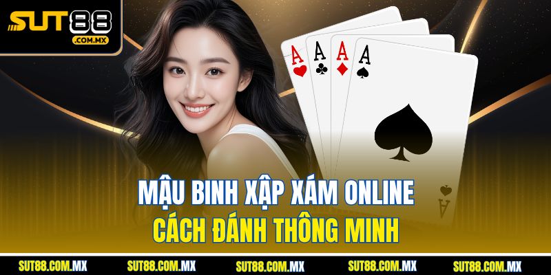 Mậu Binh Xập Xám Online – Cách Đánh Thông Minh