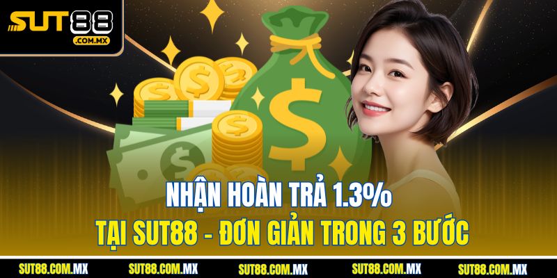 Nhận Hoàn Trả 1.3% Tại SUT88 – Đơn Giản Trong 3 Bước