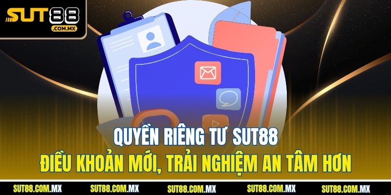 Quyền riêng tư SUT88 – Điều khoản mới, trải nghiệm an tâm hơn