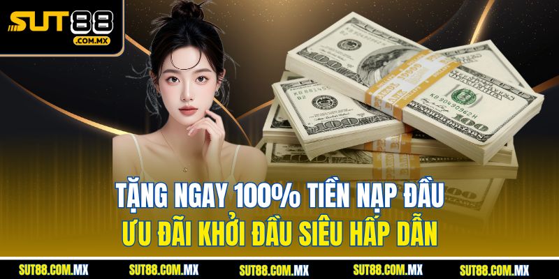 Tặng Ngay 100% Tiền Nạp Đầu – Ưu Đãi Khởi Đầu Siêu Hấp Dẫn