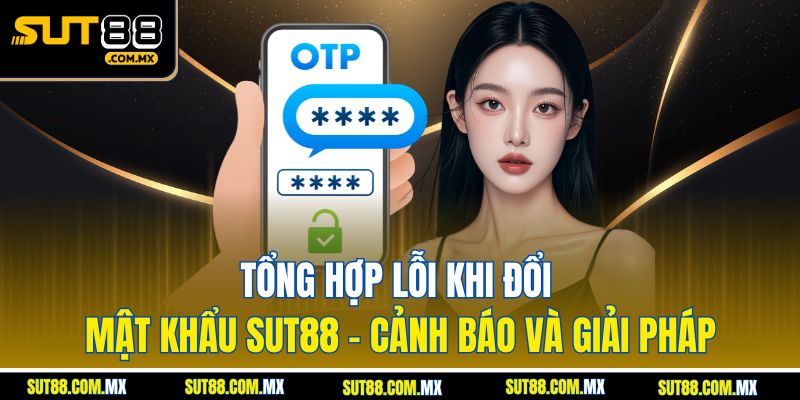 Tổng Hợp Lỗi Khi Đổi Mật Khẩu SUT88 – Cảnh Báo Và Giải Pháp