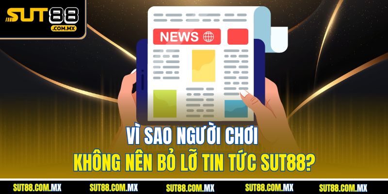 Vì Sao Người Chơi Không Nên Bỏ Lỡ Tin Tức SUT88?
